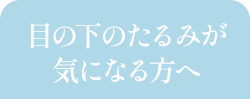 目の下のたるみが気になる方へ